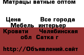 Матрацы ватные оптом. › Цена ­ 265 - Все города Мебель, интерьер » Кровати   . Челябинская обл.,Сатка г.